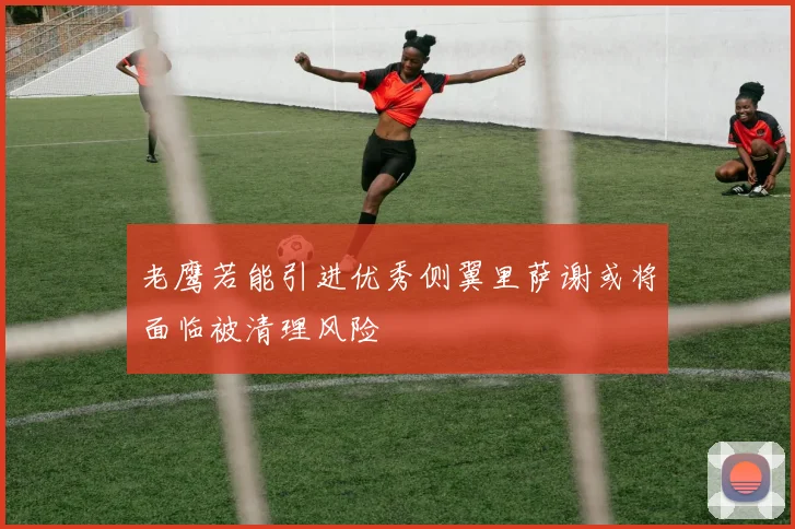 老鹰若能引进优秀侧翼里萨谢或将面临被清理风险