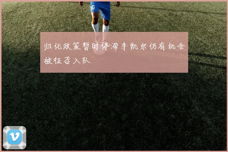 归化政策暂时停滞李凯尔仍有机会被征召入队