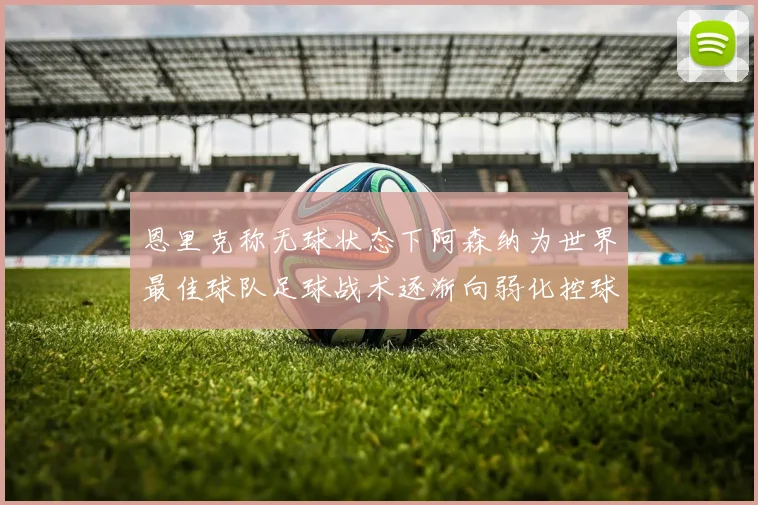 恩里克称无球状态下阿森纳为世界最佳球队足球战术逐渐向弱化控球转型