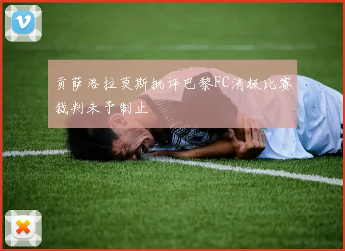 贡萨洛拉莫斯批评巴黎FC消极比赛裁判未予制止