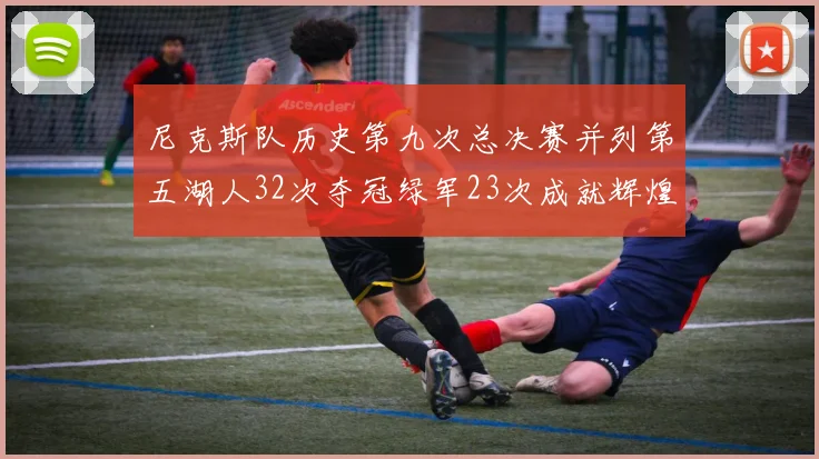 尼克斯队历史第九次总决赛并列第五湖人32次夺冠绿军23次成就辉煌