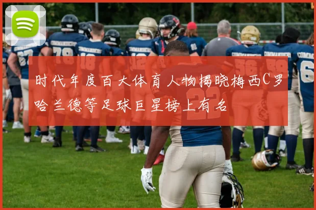 时代年度百大体育人物揭晓梅西C罗哈兰德等足球巨星榜上有名