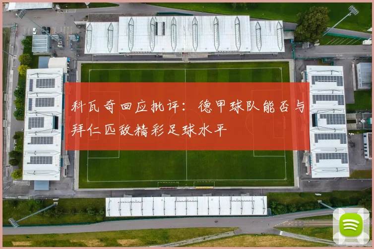 科瓦奇回应批评：德甲球队能否与拜仁匹敌精彩足球水平