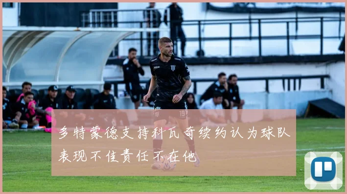 多特蒙德支持科瓦奇续约认为球队表现不佳责任不在他