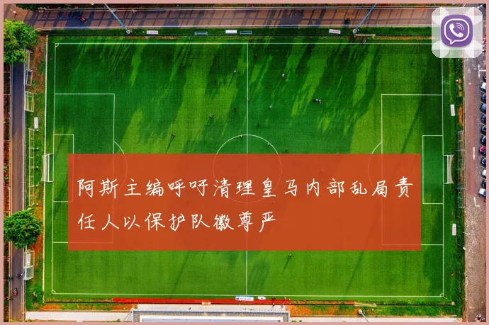 阿斯主编呼吁清理皇马内部乱局责任人以保护队徽尊严